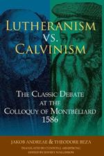 Lutheranism vs. Calvinism: The Classic Debate at the Colloquy of Montbéliard 1586: The Classic Debate at the Colloquy of Montbeliard 1586