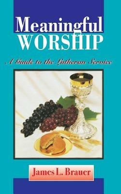 Meaningful Worship, A Guide to the Lutheran Service - James L Brauer - cover
