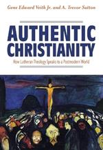 Authentic Christianity: How Lutheran Theology Speaks to a Postmodern World: How Lutheran Theology Speaks to a Postmodern World