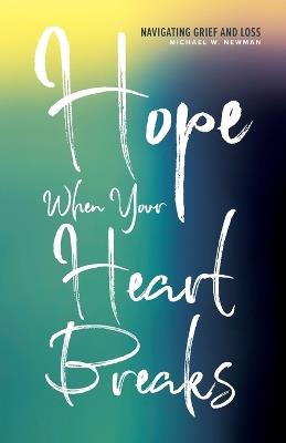 Hope When Your Heart Breaks: Navigating Grief and Loss - Michael W Newman - cover