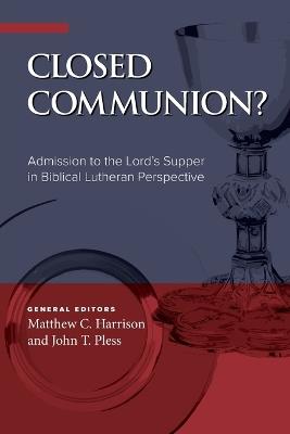 Closed Communion? Admission to the Lord's Supper in Biblical Lutheran Perspective - Matthew C Harrison - cover