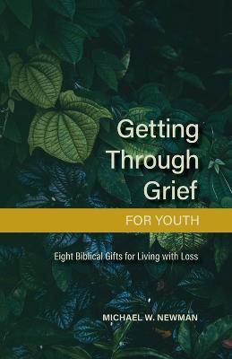 Getting Through Grief for Youth: Eight Biblical Gifts for Living with Loss - Michael W Newman - cover