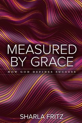 Measured by Grace: How God Defines Success - Sharla Fritz - cover