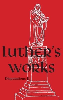 Luther's Works - Volume 73: (Disputations II) - Martin Luther - cover