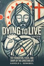 Dying to Live: The Foundation, Focus, and Shape of the Christian Life, 2nd Edition