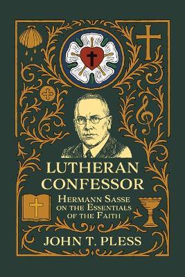 Lutheran Confessor: Hermann Sasse on the Essentials of the Faith - John T Pless - cover
