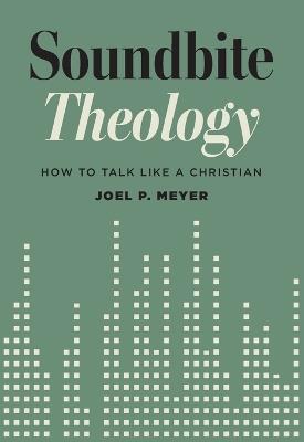 Soundbite Theology: How to Talk Like a Christian - Joel P Meyer - cover