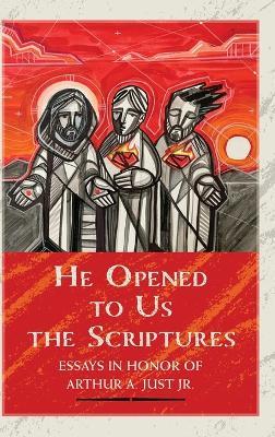 He Opened to Us the Scriptures: Essays in Honor of Arthur A. Just Jr. - Charles A Gieschen - cover