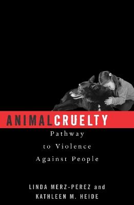 Animal Cruelty: Pathway to Violence Against People - Linda Merz-Perez,Kathleen M. Heide - cover