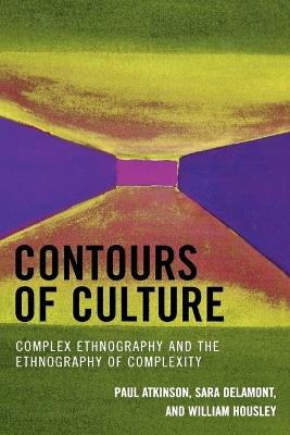 Contours of Culture: Complex Ethnography and the Ethnography of Complexity - Paul Atkinson,Sara Delamont,William Housley - cover