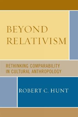 Beyond Relativism: Comparability in Cultural Anthropology - Robert C. Hunt - cover