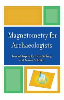 Magnetometry for Archaeologists - Arnold Aspinall,Chris Gaffney,Armin Schmidt - cover