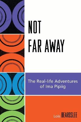 Not Far Away: The Real-life Adventures of Ima Pipiig - Steve Beard - cover