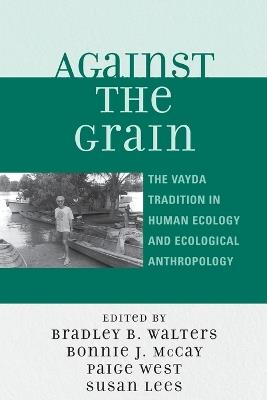 Against the Grain: The Vayda Tradition in Human Ecology and Ecological Anthropology - cover