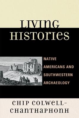 Living Histories: Native Americans and Southwestern Archaeology - Chip Colwell-Chanthaphonh - cover
