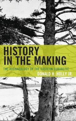 History in the Making: The Archaeology of the Eastern Subarctic - Donald H. Holly - cover