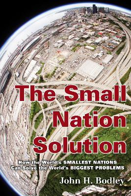 The Small Nation Solution: How the World's Smallest Nations Can Solve the World's Biggest Problems - John H. Bodley - cover