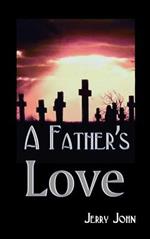A Father's Love: A Father Shares the Story of His Love for His Son, a Son Taken Away