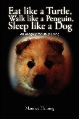 Eat Like a Turtle, Walk Like a Penguin, Sleep Like a Dog: An Allegory for Daily Living - Maurice Lamar Fleming - cover