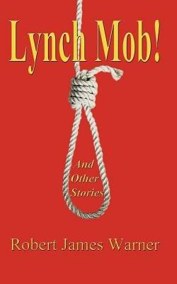Lynch Mob!: And Other Stories - Robert James Warner - cover