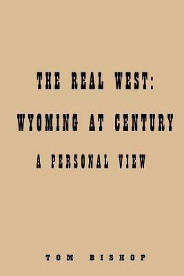 The Real West: Wyoming at Century - Tom Bishop - cover