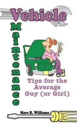 Vehicle Maintenance Tips for the Average Guy (or Girl) - Marc R. Williams - cover