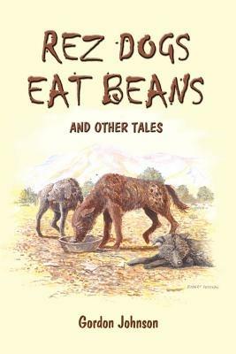 Rez Dogs Eat Beans: And Other Tales - Gordon Johnson - cover