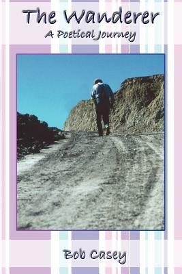 The Wanderer: A Poetical Journey - Bob Casey - cover