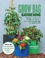 Grow Bag Gardening: The Revolutionary Way to Grow Bountiful Vegetables, Herbs, Fruits, and Flowers in Lightweight, Eco-friendly Fabric Pots - Perfect For: Porches, Patios, Decks, Urban Gardens, Balconies & Rooftops. Grow Anywhere! - Kevin Espiritu - cover