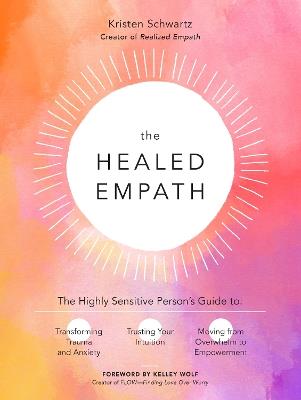 The Healed Empath: The Highly Sensitive Person’s Guide to Transforming Trauma and Anxiety, Trusting Your Intuition, and Moving from Overwhelm to Empowerment - Kristen Schwartz - cover