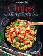 Cooking with Chiles: Spicy Meat, Seafood, Noodle, Rice, and Vegetable-Forward Recipes from Around the World