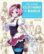 How to Draw Clothing for Manga: Learn to Draw Amazing Outfits and Creative Costumes for Manga and Anime - 35+ Outfits Side by Side with Modeled Photos