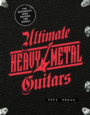 Ultimate Heavy Metal Guitars: The Guitarists Who Rocked the World - Pete Prown - cover