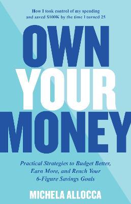 Own Your Money: Practical Strategies to Budget Better, Earn More, and Reach Your 6-Figure Savings Goals - Michela Allocca - cover