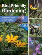 Bird Friendly Gardening: Guidance and Projects for Supporting Birds in Your Landscape