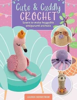 Cute & Cuddly Crochet: Learn to make huggable amigurumi animals - Lauren Bergstrom - cover