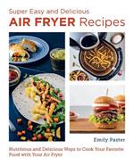 Super Easy and Delicious Air Fryer Recipes: Nutritious and Delicious Ways to Cook Your Favorite Food with Your Air Fryer