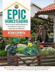 Epic Homesteading: Your Guide to Self-Sufficiency on a Modern, High-Tech, Backyard Homestead