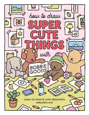 How to Draw Super Cute Things with Bobbie Goods: Learn to draw & color absolutely adorable art! - Bobbie Goods - cover