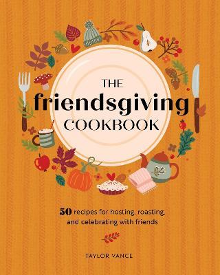 The Friendsgiving Cookbook: 50 Recipes for Hosting, Roasting, and Celebrating with Friends - Taylor Vance - cover