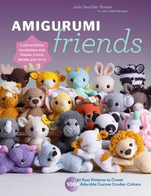 Amigurumi Friends: 20 Easy Patterns to Create 100+ Adorable Custom Crochet Critters - Explore Infinite Possibilities with Shapes, Colors, Details, and Yarns - Jade Gauthier-Boutin,All From Jade - cover