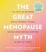 The Great Menopause Myth: The Truth on Mastering Midlife Hormonal Mayhem, Beating Uncomfortable Symptoms, and Aging to Thrive