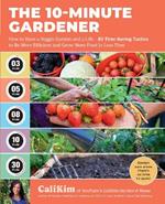 The 10-Minute Gardener: How to Have a Veggie Garden and a Life—85 Time-Saving Tactics to Be More Efficient and Grow More Food in Less Time