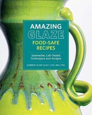 Amazing Glaze Food-Safe Recipes: Innovative, Lab-Tested Techniques and Recipes - Gabriel Kline,Bill Collins - cover