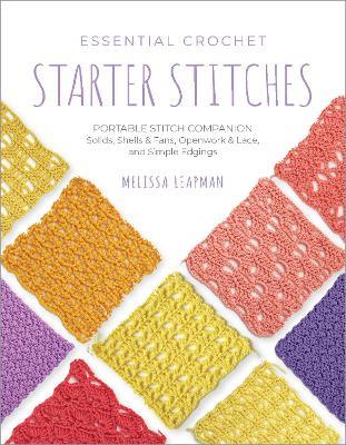 Essential Crochet Starter Stitches: Portable Stitch Companion: Solids, Shells & Fans, Openwork & Lace, and Simple Edgings - Melissa Leapman - cover
