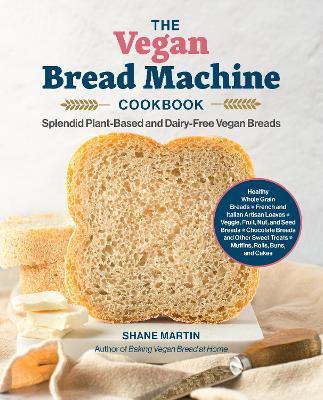 The Vegan Bread Machine Cookbook: Splendid Plant-Based and Dairy-Free Vegan Breads - Shane Martin - cover