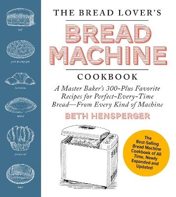 The Bread Lover's Bread Machine Cookbook, Newly Expanded and Updated: A Master Baker's 300-Plus Favorite Recipes for Perfect-Every-Time Bread–From Every Kind of Machine - Beth Hensperger - cover