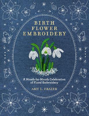 Birth Flower Embroidery: A Month-by-Month Celebration of Floral Embroidery - Amy L. Frazer - cover