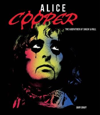 Alice Cooper: The Godfather of Shock & Roll - Gary Graff - cover