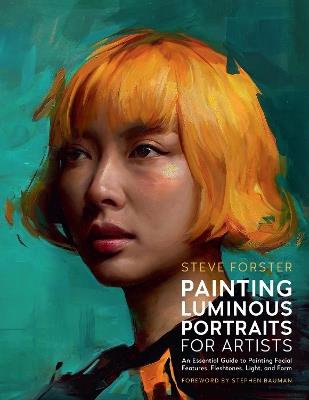 Painting Luminous Portraits for Artists: An Essential Guide to Painting Facial Features, Fleshtones, Light, and Form - Steve Forster - cover
